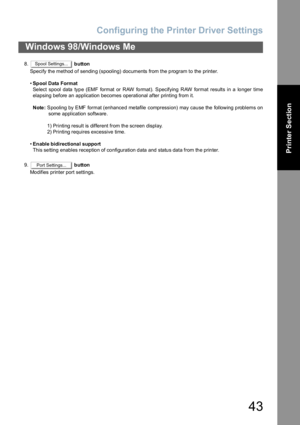 Page 43Configuring the Printer Driver Settings
43
Windows 98/Windows Me
Printer Section
8. button
Specify the method of sending (spooling) documents from the program to the printer.
•Spool Data Format
Select spool data type (EMF format or RAW format). Specifying RAW format results in a longer time
elapsing before an application becomes operational after printing from it.
Note: Spooling by EMF format (enhance d me tafile compression) may cau se the  following p roblems on
some application software.
1) Printing...