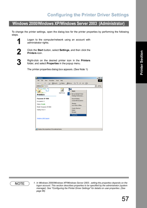 Page 57Configuring the Printer Driver Settings
57
Printer Section
To change the printer settings, open the dialog box for the printer properties by performing the following
steps.
NOTE1. In Windows 2000/Windows XP/Windows Server 2003 , setting the properties depends on the 
logon account. This section describes properties to be specified by the administrator (system 
manager). See Configuring the Printer Driver Settings for details on user properties. (See 
page 66)
Windows 2000/Windows XP/Windows Server 2003...