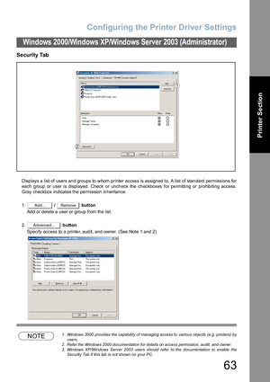 Page 63Configuring the Printer Driver Settings
63
Windows 2000/Windows XP/Windows Server 2003 (Administrator)
Printer Section
Security Tab 
Displays a list of users and groups to whom printer access is assigned to. A list of standard permissions for
each group or user is displayed. Check or uncheck the checkboxes for permitting or prohibiting access.
Gray checkbox indicates the permission inheritance.
1. /   button
Add or delete a user or group from the list.
2. button
Specify access to a printer, audit, and...