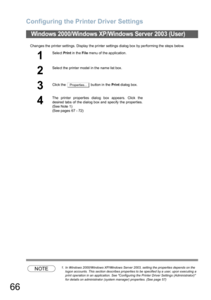 Page 66Configuring the Printer Driver Settings
66
Changes the printer settings. Display the printer settings dialog box by performing the steps below.
NOTE1. In Windows 2000/Windows XP/Windows Server 2003, setting the properties depends on the 
logon accounts. This section describes properties to be specified by a user, upon executing a 
print operation in an application. See Configuring the Printer Driver Settings (Administrator) 
for details on administrator (system manager) properties. (See page 57)
Windows...