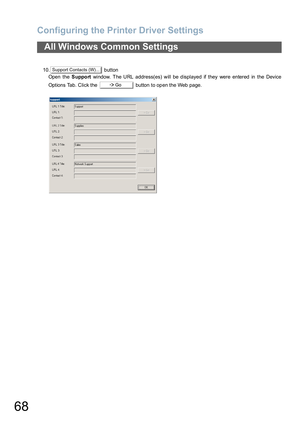 Page 68Configuring the Printer Driver Settings
68
All Windows Common Settings
10.  button
Open the Support window. The URL address(es) will be displayed if they were entered in the Device
Options Tab. Click the   button to open the Web page.Support Contacts (W)... 