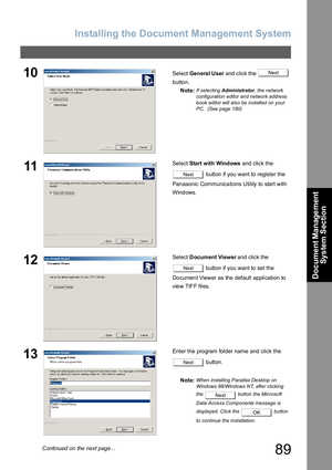 Page 89Installing the Document Management System
89
Document Management 
System Section
10Select Gen era l U ser and click the   
button.
Note:
If selecting Administrator, the network 
configuration editor and network address 
book editor will also be installed on your 
PC.  (See page 190)
11Select Start with Windows and click the 
 button if you want to register the 
Panasonic Communications Utility to start with 
Windows.
12Select Document Viewer and click the 
 button if you want to set the 
Document Viewer...