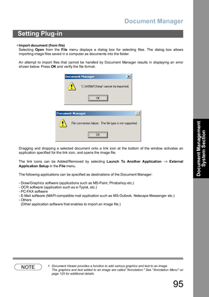 Page 95Document Manager
95
Document Management 
System Section
•Import document (from file)
S electin g Op en from the File men u displays a d ialog box for selecting  files. The dialog box allows
importing image files saved in a computer as documents into the folder.
An attempt to import files that cannot be handled by Document Manager results in displaying an error
shown below. Press OK and verify the file format.
Dragging and dropping a selected document onto a link icon at the bottom of the window activates...