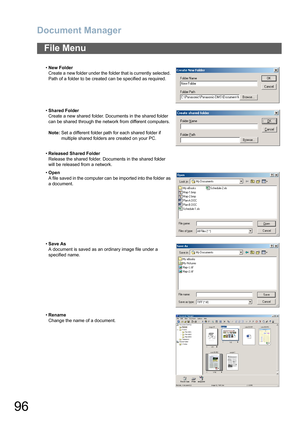 Page 96Document Manager
96
File Menu
•New Folder
Create a  new folder under the  folder that is currently  selected. 
Path of a folder to be created can be specified as required.
•Shared Folder
Create a new shared folder. Documents in the shared folder 
can be shared through the network from different computers.
Note:Set a different folder path for each shared folder if 
multiple shared folders are created on your PC.
•Released Shared Folder
Release the shared folder. Documents in the shared folder 
will be...