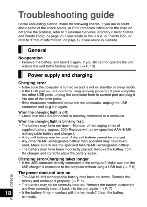 Page 18VQT5C48
18
18
Troubleshooting guide
Before requesting service, make the following checks. If you are in doub\
t 
about some of the check points, or if the remedies indicated in the char\
t do 
not solve the problem, refer to “Customer Services Directory (United\
 States 
and Puerto Rico)” on page 23 if you reside in the U.S.A. or Puerto R\
ico, or 
refer to “Product information” on page 17 if you reside in Canada.\
General
No operation • Remove the battery, and insert it again. If you still cannot...