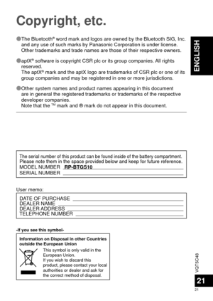 Page 21VQT5C48
21
21
ENGLISH
Copyright, etc.
 
Ô The Bluetooth® word mark and logos are owned by the Bluetooth SIG, Inc. 
and any use of such marks by Panasonic Corporation is under license.
Other trademarks and trade names are those of their respective owners.
 
Ô aptX
® software is copyright CSR plc or its group companies. All rights 
reserved.
The aptX
® mark and the aptX logo are trademarks of CSR plc or one of its 
group companies and may be registered in one or more jurisdictions.
 
Ô Other system...