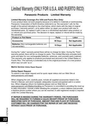 Page 22VQT5C48
22
22
Limited Warranty (ONLY FOR U.S.A. AND PUERTO RICO) 
Limited Warranty Coverage (For USA and Puerto Rico Only)
If your product does not work properly because of a defect in materials \
or workmanship, 
Panasonic Corporation of North America (referred to as “the warrantor”) will, for the 
length of the period indicated on the chart below, which starts with the date of original 
purchase (“warranty period”), at its option either (a) repair \
your product with new or 
refurbished parts, (b)...