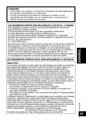 Page 61VQT5C48
61
ESPAÑOL
15
CUIDADO • Existe peligro de explosión si la batería se reemplaza mal. Reempl\
ácela por otra del tipo recomendado por el fabricante.
 • Cuando se deshaga de las baterías, póngase en contacto con las  autoridades de su localidad o con su concesionario y pregunte por el 
método correcto para deshacerse de ellas.
LOS SIGUIENTES PUNTOS SON APLICABLES A LOS EE.UU. Y CANADÁEste dispositivo cumple con la(s) norma(s) para dispositivos exentos\
 de 
licencia RSS de Industry Canada.
El...