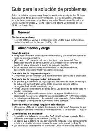 Page 64VQT5C48
64
18
Guía para la solución de problemas
Antes de solicitar reparaciones, haga las verificaciones siguientes. Si \
tiene 
dudas acerca de los puntos de verificación, o si las soluciones indic\
adas 
en la tabla no solucionan el problema, consulte “Directorio de Servic\
ios al 
Cliente (Estados Unidos y Puerto Rico)” en la página 23 si resid\
e en los 
EE.UU. o Puerto Rico.
General
Sin funcionamiento • Retire la batería y vuelva a introducirla. Si la unidad sigue sin fun\
cionar, restaure los...