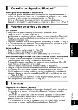 Page 65VQT5C48
65
ESPAÑOL
19
Conexión de dispositivo Bluetooth®
No es posible conectar el dispositivo • Es posible que se haya borrado la información de emparejamiento de la\
 unidad del dispositivo Bluetooth®. Emparéjelas de nuevo si no es posible 
encontrar la información de emparejamiento. (  Pág. 8)
 • Borre la información de emparejamiento para esta unidad desde el  dispositivo Bluetooth
® y, a continuación, emparéjelos de nuevo. (  Pág. 8)
Volumen de sonido y de audio
Sin sonido • Asegúrese de que la...