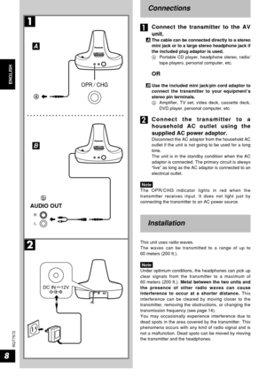 Page 88
ENGLISHENGLISH
RQT7572
Connections
…
1Connect the transmitter to the AV
unit.
A The cable can be connected directly to a stereo
mini jack or to a large stereo headphone jack if
the included plug adaptor is used.
aPortable CD player, headphone stereo, radio/
tape players, personal computer, etc.
OR
B Use the included mini jack/pin cord adaptor to
connect the transmitter to your equipment’s
stereo pin terminals.
bAmplifier, TV set, video deck, cassette deck,
DVD player, personal computer, etc.
…
2Connect...