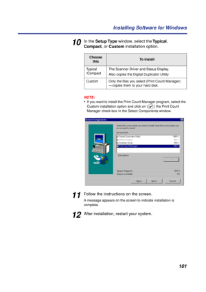 Page 101 
101 Installing Software for Windows 
10 
In the   
Setup Type  
 window, select the   
Typical  
,   
Compact  
, or   
Custom  
 installation option.
NOTE:
 
• 
If you want to install the Print Count Manager program, select the 
Custom installation option and click on (   ) the Print Count 
Manager check box 
  
in 
  
the Select Components window.  
11 
Follow the instructions on the screen. 
A message appears on the screen to indicate installation is 
complete. 
12 
After installation, restart your...