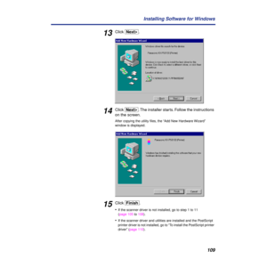 Page 109109 Installing Software for Windows
13Click [NextÌ].
14Click [NextÌ]. The installer starts. Follow the instructions 
on the screen.
After copying the utility ﬁles, the “Add New Hardware Wizard” 
window is displayed.
15Click [Finish].
•
If the scanner driver is not installed, go to step 1 to 11 
(page 105 to 108).
•If the scanner driver and utilities are installed and the PostScript 
printer driver is not installed, go to “To install the PostScript printer 
driver” (page 110). 