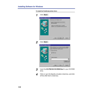 Page 110110 Installing Software for Windows
To install the PostScript printer driver:
1Click [NextÌ].
2Click [NextÌ].
3Insert the KX-PS8100 CD-ROM Disc1 in your CD-ROM 
drive.
4Click on (  ) the Specify a location check box, and click 
off the other item’s check box.4 