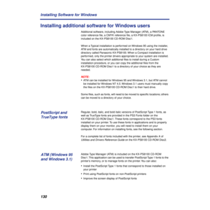 Page 130130 Installing Software for Windows
Installing additional software for Windows users
Additional software, including Adobe Type Manager (ATM), a PANTONE 
color reference ﬁle, a CMYK reference ﬁle, a KX-PS8100 ICM proﬁle, is 
included on the KX-PS8100 CD-ROM Disc1.
When a Typical installation is performed on Windows 95 using the installer, 
ATM and fonts are automatically installed to a directory on your hard drive 
directory called Panasonic KX-PS8100. When a Compact installation is 
performed, only the...