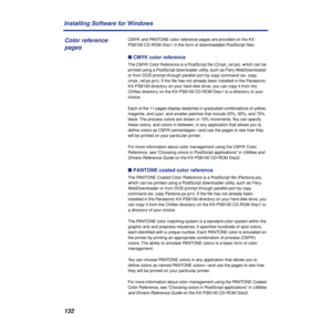 Page 132132 Installing Software for Windows
CMYK and PANTONE color reference pages are provided on the KX-
PS8100 CD-ROM Disc1 in the form of downloadable PostScript ﬁles. 
n CMYK color reference
The CMYK Color Reference is a PostScript ﬁle (Cmyk_ref.ps), which can be 
printed using a PostScript downloader utility, such as Fiery WebDownloader 
or from DOS prompt through parallel port by copy command (ex. copy 
cmyk_ref.ps prn). If the ﬁle has not already been installed in the Panasonic 
KX-PS8100 directory on...