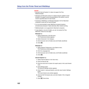 Page 152152 Setup from the Printer Panel and WebSetup
NOTES:
•Microsoft Internet Explorer 3.x does not support the Fiery 
WebDownloader.
•Netscape and Microsoft continue to release frequent updates to their 
browsers. As support cannot be guaranteed for all versions, use the 
versions speciﬁed above for best results.
•Accessing to WebSetup via Netscape Navigator 3.04 for Macintosh 
computers is slow and not recommended.
•It is not recommended to open WebTools at several locations 
simultaneously because it might...