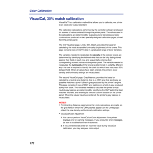 Page 176176 Color Calibration
VisualCal, 30% match calibration
VisualCalTM is a calibration method that allows you to calibrate your printer 
to an ideal color output standard.
The calibration calculations performed by the controller software are based 
on a series of values entered through the printer panel. The values used in 
the calculations are determined by evaluating toner densities and color 
combinations produced on two specially designed calibration pages printed 
from the printer panel.
The first...