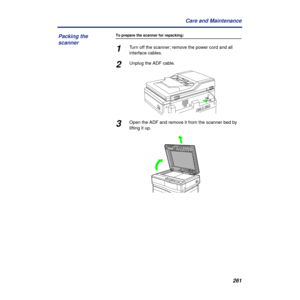 Page 261261 Care and Maintenance
To prepare the scanner for repacking:
1Turn off the scanner; remove the power cord and all 
interface cables.
2Unplug the ADF cable.
3Open the ADF and remove it from the scanner bed by 
lifting it up.
Packing the 
scanner 