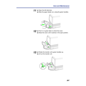 Page 267267 Care and Maintenance
11a)Open the left side door.
b)Slide the paper feeder out, using the green handles.
12a)Push in on green tabs to unlock the cover.
b)Raise the cover until it catches in the open position.
13a)Rotate the transfer unit’s green handles up.
b)Lift out the transfer unit.
a b
a
b
a
a b 