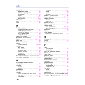 Page 302 
302 Index  Lpr (TCP/IP) . . . . . . . . . . . . . . . . . . . . . . . . . . . .  73
displaying the queue . . . . . . . . . . . . . . . . . . .  81
platforms supporting printer  . . . . . . . . . . . . .  73
print queues  . . . . . . . . . . . . . . . . . . . . . . . . .  75
printing  . . . . . . . . . . . . . . . . . . . . . . . . . . . . .  81
setting up system  . . . . . . . . . . . . . . . . . .  75–79
setup summary . . . . . . . . . . . . . . . . . . . .  73–75
LPR printing . . . . . . . . . . . ....