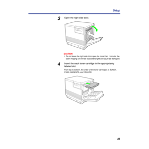 Page 4343 Setup
3Open the right side door.
CAUTION:
•Do not leave the right side door open for more than 1 minute; the 
color imaging unit will be exposed to light and could be damaged.
4Insert the each toner cartridge in the appropriately 
labeled slot. 
From top to bottom, the order of the toner cartridges is BLACK, 
CYAN, MAGENTA, and YELLOW. 
