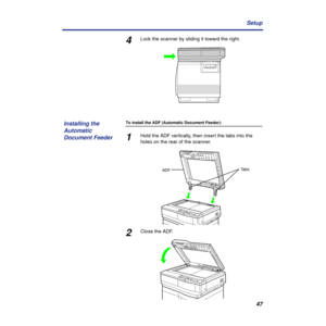 Page 4747 Setup
4Lock the scanner by sliding it toward the right.
To install the ADF (Automatic Document Feeder):
1Hold the ADF vertically, then insert the tabs into the 
holes on the rear of the scanner.
2Close the ADF.
Installing the 
Automatic 
Document Feeder
TabsADF 