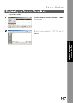 Page 147Panafax Desktop
147
Registering the Personal Phone Book
Document Management 
System Section
Export to the CSV file
1On the Phone Book dialog box,Select File | Export...
from the menu.
2Enter the file name and click   to save the
CSV file.OK 