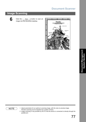 Page 77Document Scanner
77
Image Scanning
Document Management 
System Section
NOTE1. Adjust parameters for an optimum scanning image, with the view on preview image.
Preview scanning can be repeated any number of times.
2. Image scanning is only possible by the PC that the device is connected to directly through the
parallel port.
6Click the   button to scan an
image into the document desktop.Scan 