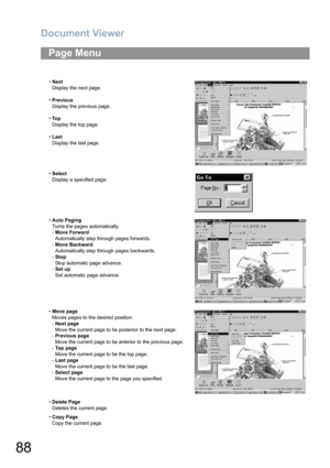 Page 88Document Viewer
88
Page Menu
•Next
Display the next page.
•Previous
Display the previous page.
•To p
Display the top page.
•Last
Display the last page.
•Select
Display a specified page.
•Auto Paging
Turns the pages automatically.
-Move Forward
Automatically step through pages forwards.
-Move Backward
Automatically step through pages backwards.
-Stop
Stop automatic page advance.
-Set up 
Set automatic page advance.
•Move page
Moves pages to the desired position.
-Next page
Move the current page to be...