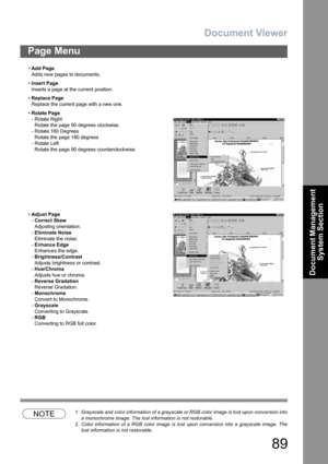 Page 89Document Viewer
89
Page Menu
Document Management 
System Section
NOTE1. Grayscale and color information of a grayscale or RGB color image is lost upon conversion into
a monochrome image. The lost information is not restorable.
2. Color information of a RGB color image is lost upon conversion into a grayscale image. The
lost information is not restorable. •Add Page
Adds new pages to documents.
•Insert Page
Inserts a page at the current position.
•Replace Page
Replace the current page with a new one....