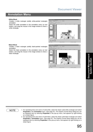 Page 95Document Viewer
95
Annotation Menu
Document Management 
System Section
NOTE1. For specifying lines and colors of solid white, select the drawn solid white rectangle and select
Properties in the Annotation menu  (See page 91). The Graphic Format Setup dialog box can
be displayed also by selecting Properties in the pop-up menu, that appears by right-clicking
on a drawn figure.
2. For specifying lines and colors of solid black, select the drawn solid black rectangle and select
Properties in Annotation menu...