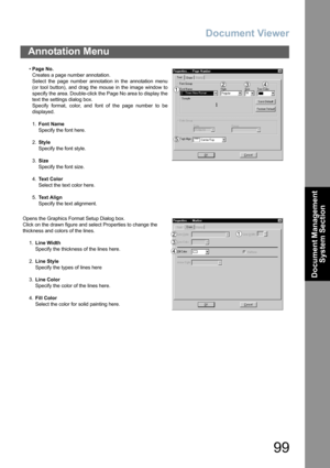 Page 99Document Viewer
99
Annotation Menu
Document Management 
System Section
•Page No.
Creates a page number annotation.
Select the page number annotation in the annotation menu
(or tool button), and drag the mouse in the image window to
specify the area. Double-click the Page No area to display the
text the settings dialog box.
Specify format, color, and font of the page number to be
displayed.
1.Font Name
Specify the font here.
2.Style
Specify the font style.
3.Size
Specify the font size.
4.Text Color
Select...