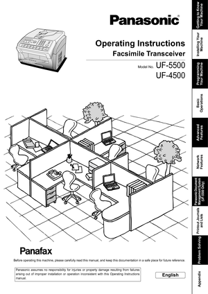 Page 1Operating Instructions
UF-5500
UF-4500
Getting to Know 
Your Machine
Installing Your 
Machine Programming 
Your Machine Basic 
Operations Advanced 
Features Network 
Features
Printout Journals 
and Lists
Problem Solving  
 Appendix
Facsimile Transceiver
Model No.
English
Before operating this machine, please carefully read this manual, and keep this documentation in a safe place for future reference.
Panasonic assumes no responsibility for injuries or property damage resulting from failures
arising out...