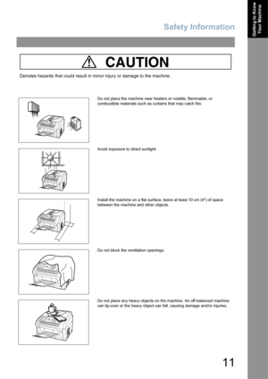 Page 11Safety Information
11
Getting to Know 
Your Machine
CAUTION
Denotes hazards that could result in minor injury or damage to the machine.
Do not place the machine near heaters or volatile, flammable, or 
combustible materials such as curtains that may catch fire.
Avoid exposure to direct sunlight.
Install the machine on a flat surface, leave at least 10 cm (4) of space 
between the machine and other objects.
Do not block the ventilation openings.
Do not place any heavy objects on the machine. An...