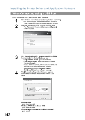 Page 142Installing the Printer Driver and Application Software
142
Do not connect the USB Cable until you reach the step 4.
When Connecting using a USB Port
1
Start Windows and make sure no other applications are running.
• You must be logged in as an administrator in order to 
install the Panasonic Document Management System.
2
Insert the supplied CD-ROM into your CD-ROM drive.
•The [Panasonic Document Management System] 
window appears.
3
Click [Complete Install] or [Custom Install] from [USB 
Connection] in...