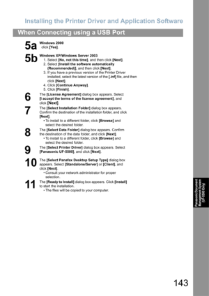 Page 143Installing the Printer Driver and Application Software
143
When Connecting using a USB Port
Panasonic Document Management System 
(UF-5500 Only)
5a
Windows 2000
  click  [Yes].
5b
Windows XP/Windows Server 2003
1. Select  [No, not this time] , and then click [Next].
2. Select  [Install the software automatically 
(Recommended)] , and then click [Next] .
3. If you have a previous version of the Printer Driver  installed, select the  latest version of the  [.inf] file, and then 
click  [Next] .
4. Click...