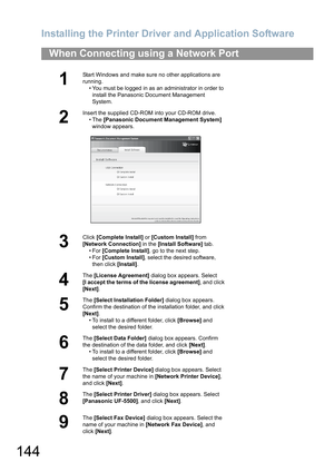 Page 144Installing the Printer Driver and Application Software
144
When Connecting using a Network Port
1
Start Windows and make sure no other applications are 
running.• You must be logged in as an administrator in order to install the Panasonic Document Management 
System.
2
Insert the supplied CD-ROM into your CD-ROM drive. •The  [Panasonic Document Management System]  
window appears.
3
Click  [Complete Install]  or [Custom Install]  from 
[Network Connection]  in the [Install Software]  tab.
•For  [Complete...