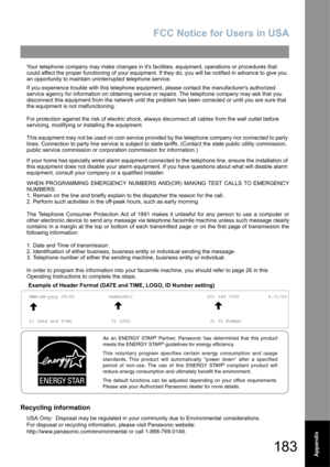 Page 183FCC Notice for Users in USA
183Appendix
Your telephone company may make changes in its facilities, equipment, operations or procedures that 
could affect the proper functioning of your equipment. If they do, you will be notified in advance to give you 
an opportunity to maintain uninterrupted telephone service.
If you experience trouble with this telephone equipment, please contact the manufacturers authorized 
service agency for information on obtaining service or repairs. The telephone company may ask...