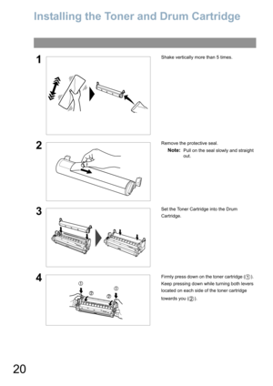 Page 2020
Installing Your Machine
Installing the Toner and Drum Cartridge
1Shake vertically more than 5 times.
2Remove the protective seal.
Note:Pull on the seal slowly and straight 
out.
3Set the Toner Cartridge into the Drum 
Cartridge.
4Firmly press down on the toner cartridge ( ). 
Keep pressing down while turning both levers 
located on each side of the toner cartridge 
towards you ( ). 
