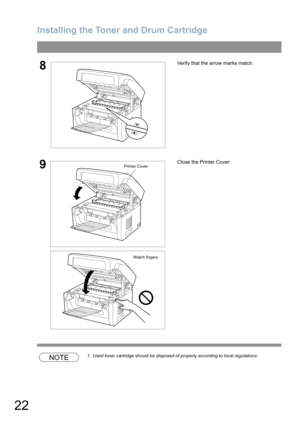 Page 22Installing the Toner and Drum Cartridge
22
NOTE1. Used toner cartridge should be disposed of properly according to local regulations.
8Verify that the arrow marks match.
9Close the Printer Cover.Printer Cover
Watch fingers 