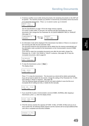 Page 49Sending Documents
49
Basic 
Operations
4. If memory overflow occurs while storing documents, the remaining documents on the ADF will
be ejected.  The machine prompts you whether to transmit the successfully stored documents
or to cancel the transmission.  Press  to cancel or press   to transmit.
MEMORY FULL
INFO. CODE=870
See the Specifications on page 179 for the image memory capacity.
If no action is taken within 10 seconds, the machine will start transmitting the stored 
documents, then change the Fax...