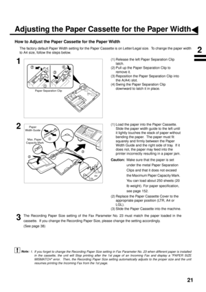 Page 2321
How to Adjust the Paper Cassette for the Paper Width
The factory default Paper Width setting for the Paper Cassette is on Letter/Legal size.  To change the paper width
to A4 size, follow the steps below. (see Note 1) 
1(1) Release the left Paper Separation Clip 
latch.
(2) Pull up the Paper Separation Clip to 
remove it.
(3) Reposition the Paper Separation Clip into 
the A(A4) slot.
(4) Swing the Paper Separation Clip 
downward to latch it in place.
2(1) Load the paper into the Paper Cassette.
Slide...