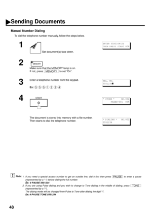 Page 5048
Manual Number Dialing
To dial the telephone number manually, follow the steps below. (see Note 1)
 (see Note 2)
1
 Set document(s) face down.
2
Make sure that the MEMORY lamp is on. 
If not, press   to set “On”.
3
Enter a telephone number from the keypad.
Ex:
4
The document is stored into memory with a file number. 
Then star ts to dial the telephone number.
1. If you need a special access number to get an outside line, dial it first then press   to enter a pause
(represented by a -) before dialing...