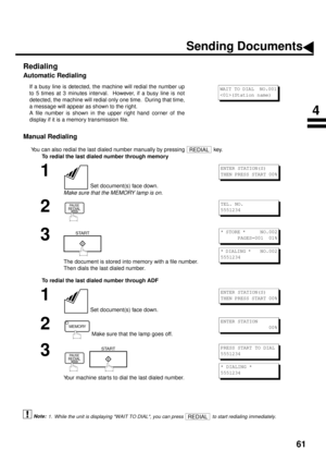 Page 6361
Redialing
Automatic Redialing 
Manual Redialing
You can also redial the last dialed number manually by pressing   key.
To redial the last dialed number through memory
To redial the last dialed number through ADF
 (see Note 1)If a busy line is detected, the machine will redial the number up
to 5 times at 3 minutes interval.  However, if a busy line is not
detected, the machine will redial only one time.  During that time,
a message will appear as shown to the right.
A file number is shown in the upper...