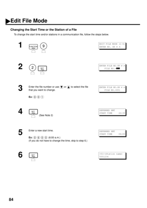 Page 8684
Changing the Start Time or the Station of a File
To change the star t time and/or stations in a communication file, follow the steps below.
1
  
2
  
3
Enter the file number or use   or   to select the file 
that you want to change.
Ex:
4 (See Note 2)
5
Enter a new star t time.
Ex:  
(6:00 a.m.)
(If you do not have to change the time, skip to step 6.)
6
FUNCTION9
EDIT FILE MODE (1-6)
ENTER NO. OR 
Ú Ù 
2SET
ENTER FILE NO.OR Ú Ù
    FILE NO.=zzz
001
ENTER FILE NO.OR Ú Ù
    FILE NO.=001
SETDEFERRED...