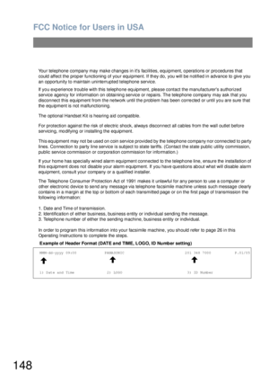 Page 148FCC Notice for Users in USA
148
Your telephone company may make changes in its facilities, equipment, operations or procedures that 
could affect the proper functioning of your equipment. If they do, you will be notified in advance to give you 
an opportunity to maintain uninterrupted telephone service.
If you experience trouble with this telephone equipment, please contact the manufacturers authorized 
service agency for information on obtainin g service or repairs. Th e tele phone company may ask that...