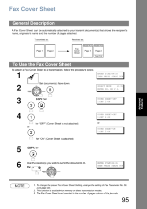 Page 9595
Advanced 
Features
Fax Cover Sheet
A Fax Cove r Sheet  can be auto matically attached to your transmit document(s) tha t shows th e recip ients 
name, originators name and the number of pages attached.
To attach a Fa x Cover Shee t to a transmission, fo llo w the procedure b elow. 
NOTE1. To change the preset Fax Cover Sheet Setting, change the setting of Fax Parameter No. 56. 
(see page 39).
2. This function is available for memory or direct transmission modes.
3. The Fax Cover Sheet is not counted...