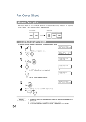 Page 104104
Fax Cover Sheet
A Fax Cover Sheet  can be automatically attached to your transmit document(s) that shows the recipients 
name, originators name and the number of pages attached.
To attach a Fax Cover Sheet to a transmission, follow the procedure below. 
NOTE1. To change the preset Fax Cover Sheet Setting, change the setting of Fax Parameter No. 56. 
(See page 39).
2. This function is available for memory or direct transmission modes.
3. The Fax Cover Sheet is not counted in th e number of pages...