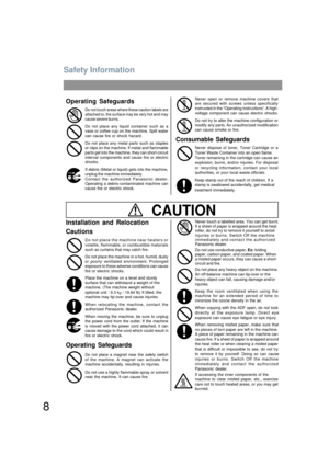 Page 8Safety Information
8
CAUTION
Do not place any heavy object on the machine.
An off-balance machine can tip-over or the 
heavy object can fall, causing damage and/or 
injuries.
Keep the room ventilated when using the
machine for an extended period of time to
minimize the ozone density in the air.
When copying with the ADF open, do not look
directly at the exposure lamp. Direct eye
exposure can cause eye fatigue or eye injury.
When removing misfed paper, make sure that
no pieces of torn paper are left in...